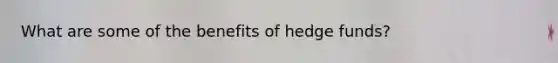What are some of the benefits of hedge funds?