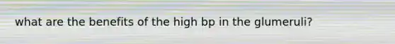 what are the benefits of the high bp in the glumeruli?