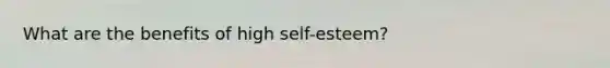 What are the benefits of high self-esteem?