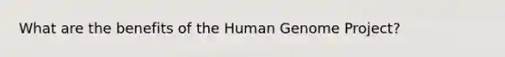 What are the benefits of the Human Genome Project?