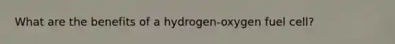 What are the benefits of a hydrogen-oxygen fuel cell?