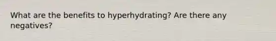 What are the benefits to hyperhydrating? Are there any negatives?