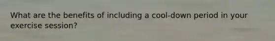 What are the benefits of including a cool-down period in your exercise session?