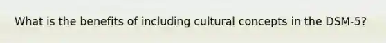 What is the benefits of including cultural concepts in the DSM-5?