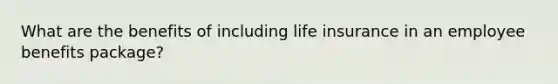 What are the benefits of including life insurance in an employee benefits package?