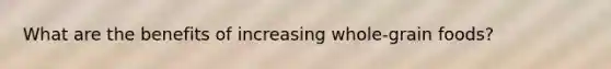 What are the benefits of increasing whole-grain foods?
