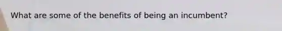 What are some of the benefits of being an incumbent?