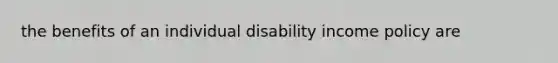 the benefits of an individual disability income policy are