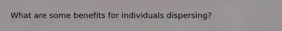 What are some benefits for individuals dispersing?