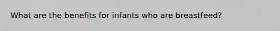 What are the benefits for infants who are breastfeed?