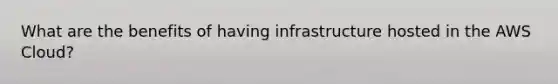 What are the benefits of having infrastructure hosted in the AWS Cloud?