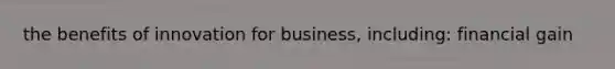 the benefits of innovation for business, including: financial gain