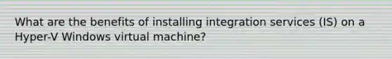 What are the benefits of installing integration services (IS) on a Hyper-V Windows virtual machine?