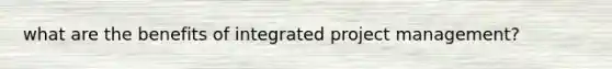 what are the benefits of integrated project management?