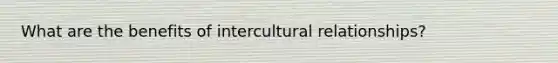 What are the benefits of intercultural relationships?