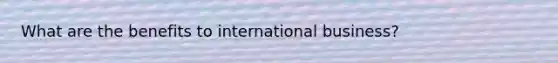 What are the benefits to international business?