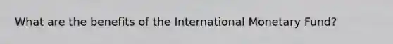 What are the benefits of the International Monetary Fund?