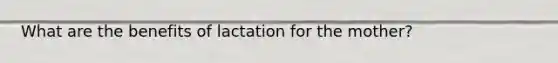 What are the benefits of lactation for the mother?