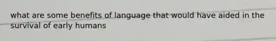 what are some benefits of language that would have aided in the survival of early humans