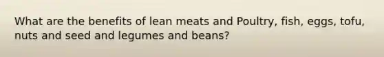 What are the benefits of lean meats and Poultry, fish, eggs, tofu, nuts and seed and legumes and beans?