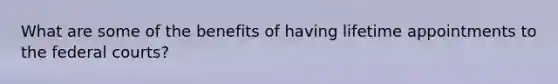What are some of the benefits of having lifetime appointments to the federal courts?