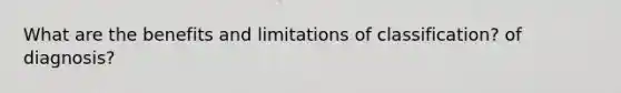 What are the benefits and limitations of classification? of diagnosis?