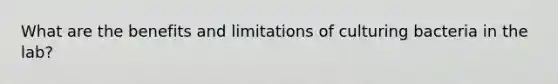 What are the benefits and limitations of culturing bacteria in the lab?
