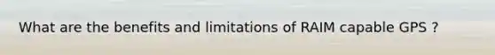What are the benefits and limitations of RAIM capable GPS ?
