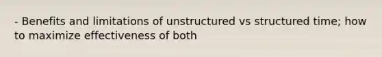 - Benefits and limitations of unstructured vs structured time; how to maximize effectiveness of both