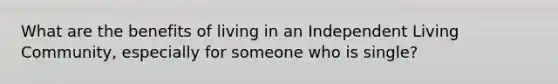 What are the benefits of living in an Independent Living Community, especially for someone who is single?