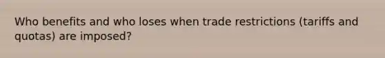 Who benefits and who loses when trade restrictions (tariffs and quotas) are imposed?