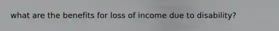 what are the benefits for loss of income due to disability?