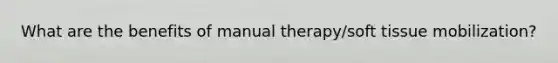 What are the benefits of manual therapy/soft tissue mobilization?