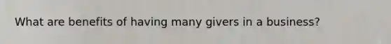 What are benefits of having many givers in a business?