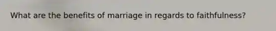 What are the benefits of marriage in regards to faithfulness?