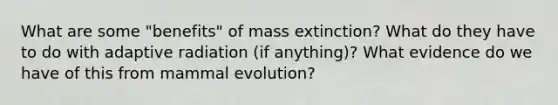 What are some "benefits" of mass extinction? What do they have to do with adaptive radiation (if anything)? What evidence do we have of this from mammal evolution?