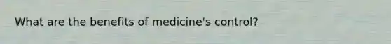 What are the benefits of medicine's control?