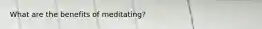 What are the benefits of meditating?
