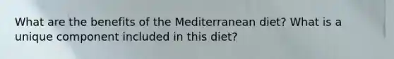 What are the benefits of the Mediterranean diet? What is a unique component included in this diet?