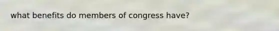 what benefits do members of congress have?