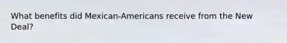 What benefits did Mexican-Americans receive from the New Deal?