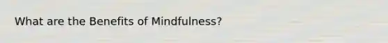 What are the Benefits of Mindfulness?