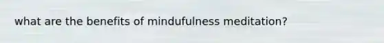 what are the benefits of mindufulness meditation?