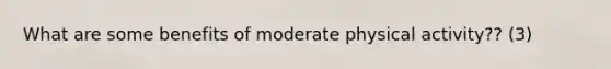 What are some benefits of moderate physical activity?? (3)