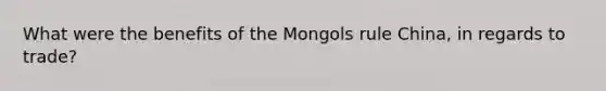 What were the benefits of the Mongols rule China, in regards to trade?