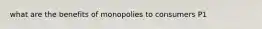 what are the benefits of monopolies to consumers P1