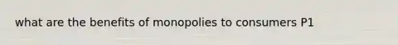 what are the benefits of monopolies to consumers P1