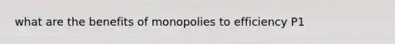 what are the benefits of monopolies to efficiency P1