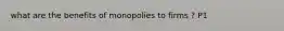 what are the benefits of monopolies to firms ? P1