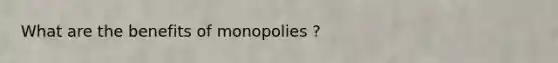 What are the benefits of monopolies ?